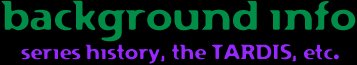 background info (series history, the TARDIS, etc.)